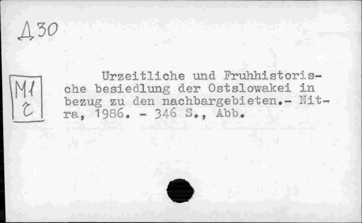 ﻿дзо
Urzeitliche und Fruhhistoris-che besiedlung der Ostslowakei in bezug zu den nachbargebieten.- Ultra, 1986. - 346 S., Abb.